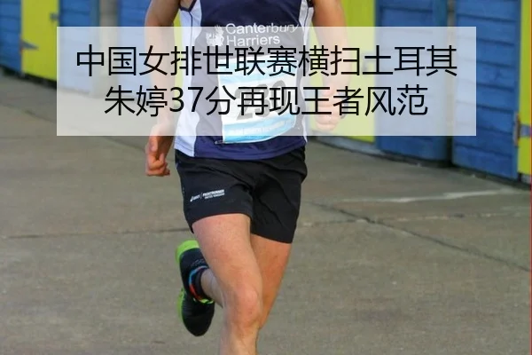 中国女排世联赛横扫土耳其 朱婷37分再现王者风范