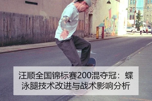 汪顺全国锦标赛200混夺冠：蝶泳腿技术改进与战术影响分析