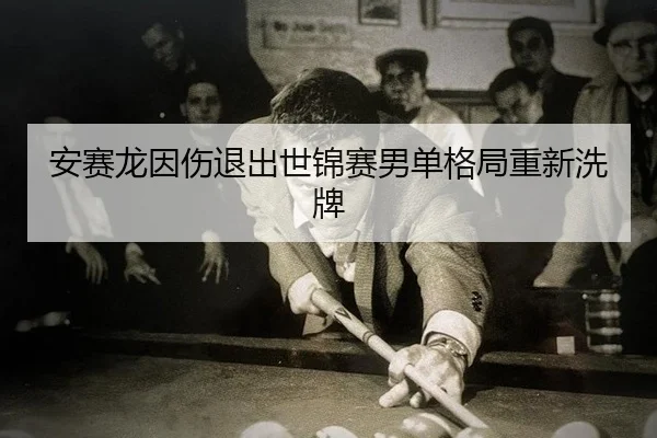 an-sai-long-yin-shang-tui-chu-shi-jin-sai-nan-dan-ge-ju-chong-xin-xi-pai-2-763.jpg